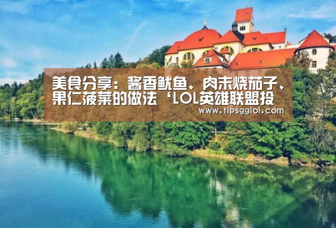 美食分享：酱香鱿鱼、肉末烧茄子、果仁菠菜的做法‘LOL英雄联盟投注 - 官方电竞