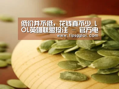 低价并不低,花钱真不少_LOL英雄联盟投注 - 官方电竞竞猜平台官网(图2) LOL英雄联盟投注 - 官方电竞竞猜平台官网