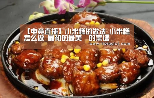 【电竞直播】小米糕的做法_小米糕怎么做_最初的最美❤的菜谱