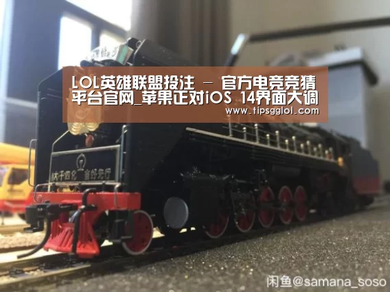 LOL英雄联盟投注 - 官方电竞竞猜平台官网_苹果正对iOS 14界面大调整:新设计、新操作方式、新玩法(图2) 电竞直播