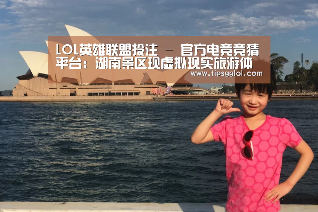 LOL英雄联盟投注 - 官方电竞竞猜平台:湖南景区现虚拟现实旅游体验项目(图4) 电竞直播